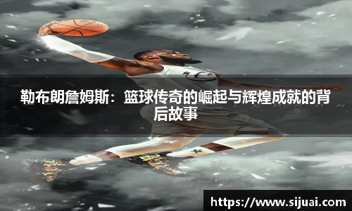 勒布朗詹姆斯：篮球传奇的崛起与辉煌成就的背后故事
