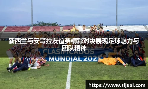 新西兰与安哥拉友谊赛精彩对决展现足球魅力与团队精神