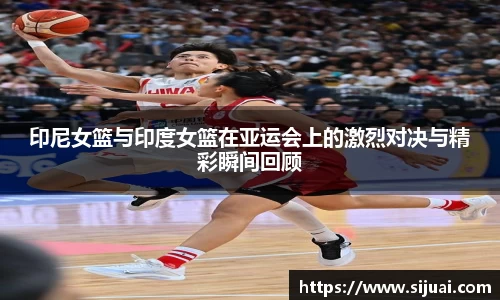 印尼女篮与印度女篮在亚运会上的激烈对决与精彩瞬间回顾